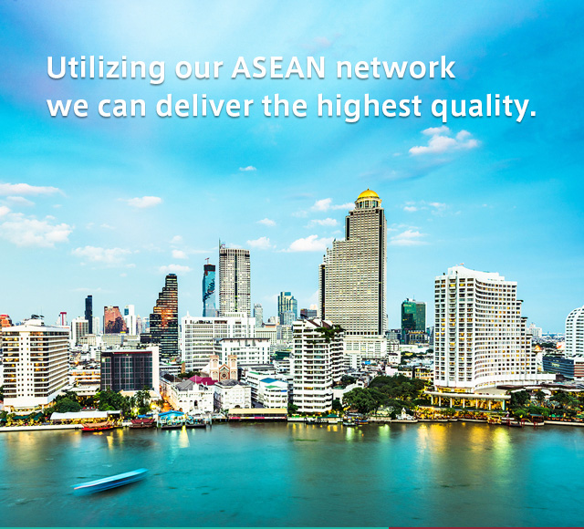 Utilizing our ASEAN network we can deliver the highest quality.